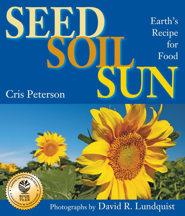 Seed, Soil, Sun By Cris Peterson; Photographs by David R. Lundquist