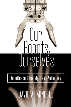 Our Robots, Ourselves by David A. Mindell