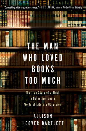 The Man Who Loved Books Too Much by Allison Hoover Bartlett