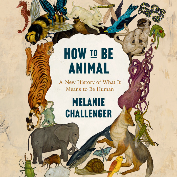How to be Animal by Melanie Challenger Penguin Random House Audio