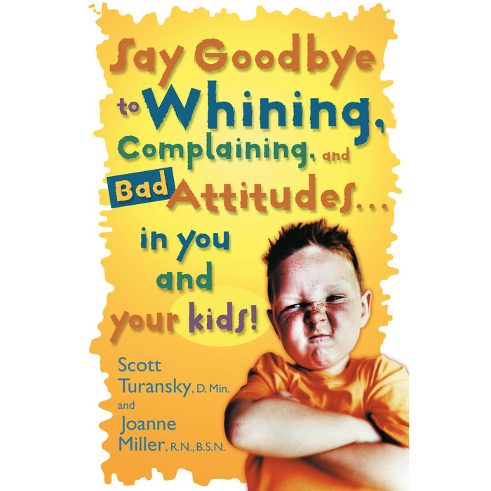 Say Goodbye to Whining, Complaining, and Bad Attitudes... in You and Your Kids Cover