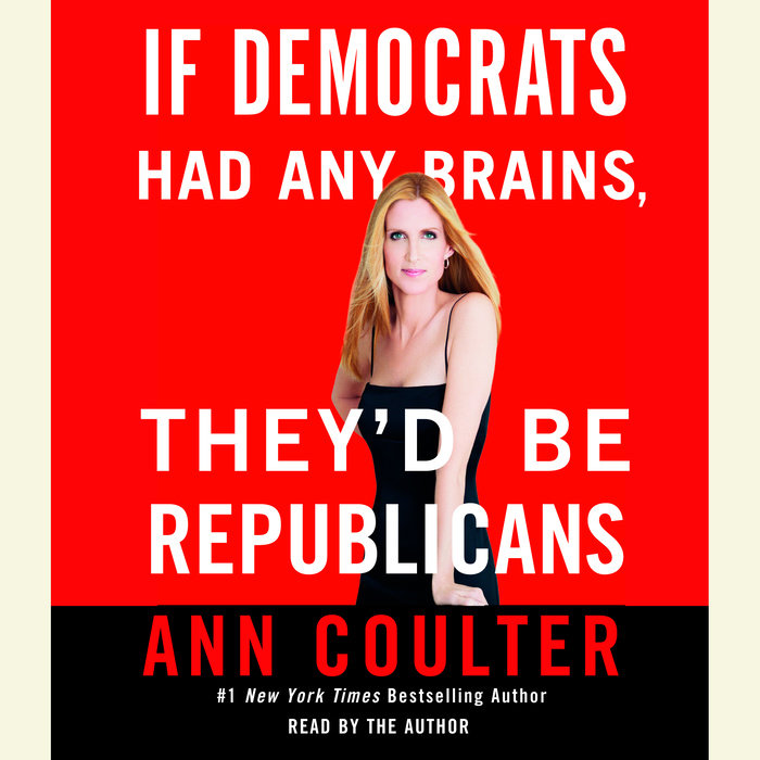 If Democrats Had Any Brains, They'd Be Republicans By Ann Coulter ...