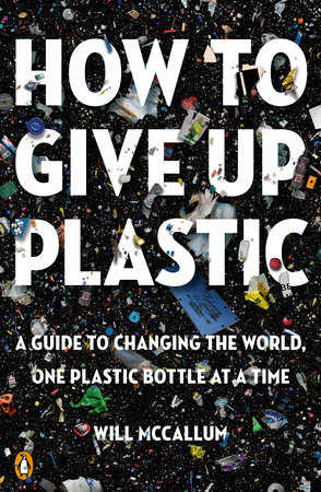 How to Give Up Plastic by Will McCallum: 9780143134336 |  PenguinRandomHouse.com: Books