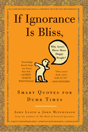 If Ignorance Is Bliss Why Aren T There More Happy People By John Lloyd John Mitchinson Penguinrandomhouse Com Books