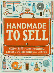 Handmade To Sell: Hello Craft’s Guide to Owning, Running, and Growing Your Crafty Biz by Kelly Rand with Christine Ernest, Sara Dick, and Kimberly Dorn