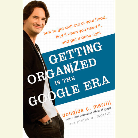 Getting Organized in the Google Era by Douglas Merrill & James A. Martin