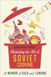 Anya Von Bremzen’s bittersweet memoir of life and food in the Soviet Union, Mastering the Art of Soviet Cooking