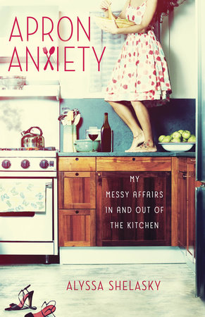 Apron Anxiety By Alyssa Shelasky 9780307952141 Penguinrandomhouse Com Books