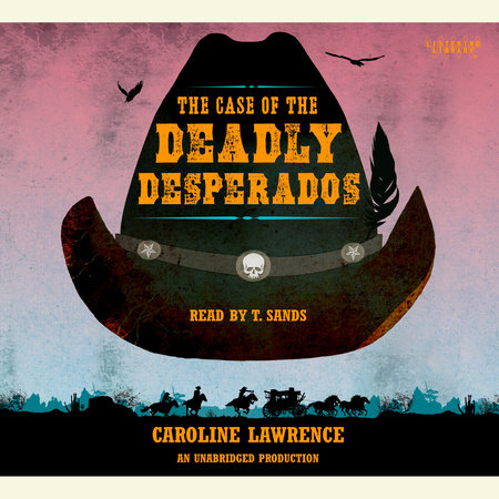 The Case of the Deadly Desperados: Western Mysteries, Book One by Caroline Lawrence