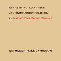 Everything You Think You Know About Politics...and Why You Were Wrong Cover