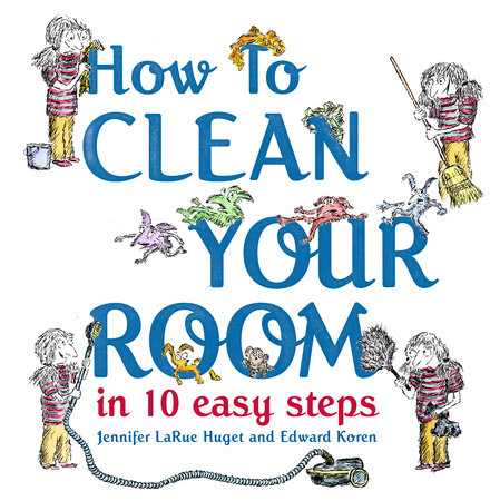 How To Clean Your Room In 10 Easy Steps By Jennifer Larue Huget 9780375982880 Penguinrandomhouse Com Books
