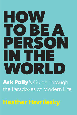 How to Be a Person in the World by Heather Havrilesky