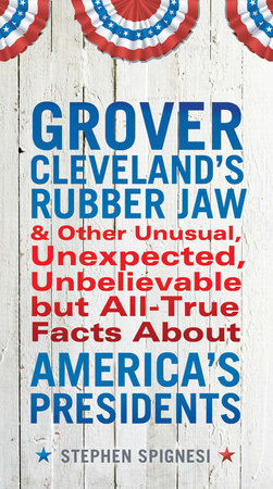 Grover Cleveland's Rubber Jaw and Other Unusual, Unexpected, Unbelievable but Al