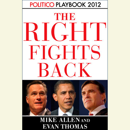 The Right Fights Back: Playbook 2012 (POLITICO Inside Election 2012) by Mike Allen, Evan Thomas & Politico