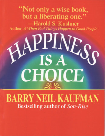 Happiness Is A Choice By Barry Neil Kaufman Penguinrandomhouse Com Books