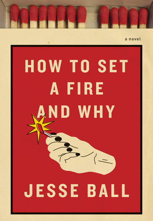 How to Set a Fire and Why by Jesse Ball