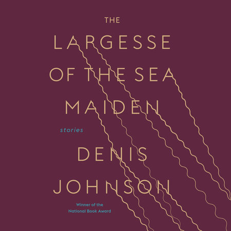 The Largesse of the Sea Maiden by Denis Johnson