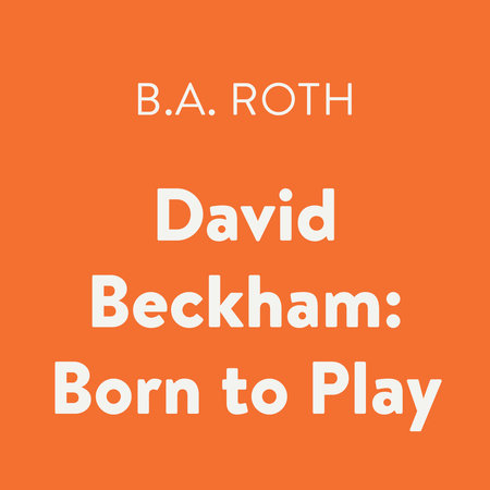 David Beckham: Born to Play by B.A. Roth