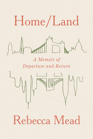 Home/Land by Rebecca Mead: 9780525658719 | PenguinRandomHouse.com: Books