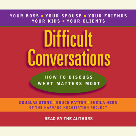 Difficult Conversations by Douglas Stone, Sheila Heen & Bruce Patton