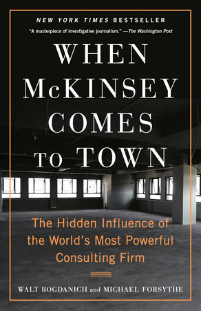 When McKinsey Comes to Town by Walt Bogdanich, Michael Forsythe:  9780593081877 | PenguinRandomHouse.com: Books