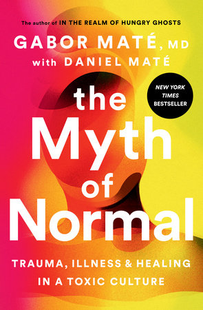 The Myth Of Normal: Illness, Health & Healing In A Toxic Culture By Gabor Maté