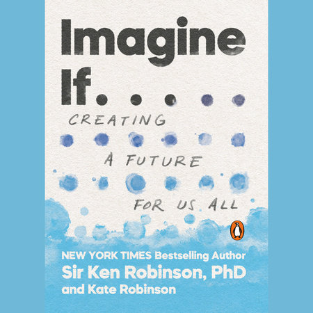 Imagine If . . . by Sir Ken Robinson, PhD & Kate Robinson