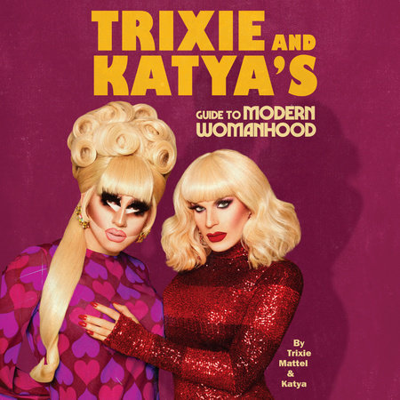 Trixie and Katya's Guide to Modern Womanhood by Trixie Mattel & Katya