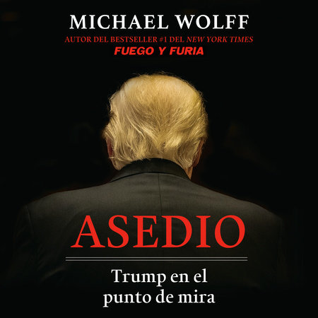 Asedio: Trump en el punto de mira / Siege: Trump Under Fire by Michael Wolff
