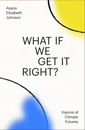 What If We Get It Right? by Ayana Elizabeth Johnson: 9780593229361