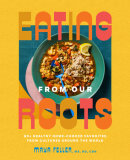 Eating from Our Roots by Maya Feller, MS, RD, CDN