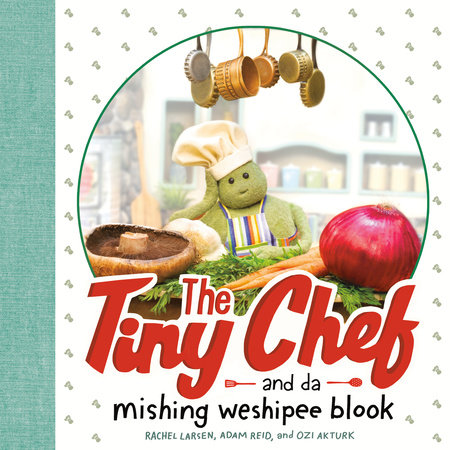 The Tiny Chef by Rachel Larsen, Adam Reid & Ozlem Akturk