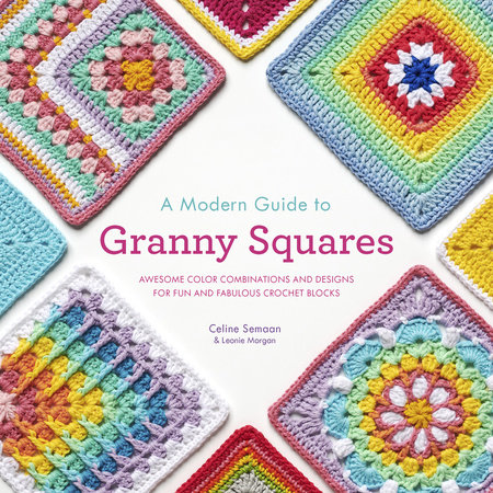 A Modern Guide to Granny Squares - Celine Semaan and Leonie Morgan