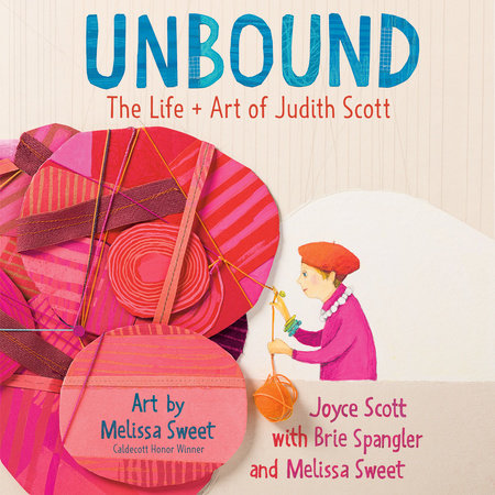 Unbound: The Life and Art of Judith Scott by Joyce Scott, Brie Spangler & Melissa Sweet