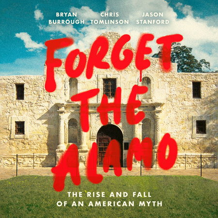 Forget the Alamo by Bryan Burrough, Chris Tomlinson & Jason Stanford
