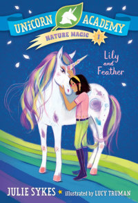 Unicorn Academy Nature Magic #1: Lily and Feather – Author Julie Sykes;  Illustrated by Lucy Truman – Random House Children's Books