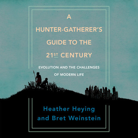 A Hunter-Gatherer's Guide to the 21st Century by Heather Heying & Bret Weinstein