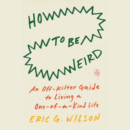 How to Be Weird by Eric G. Wilson