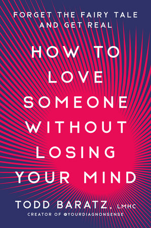 How to Love Someone Without Losing Your Mind by Todd Baratz, LMHC:  9780593581193