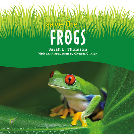 Save the...Frogs by Sarah L. Thomson & Chelsea Clinton