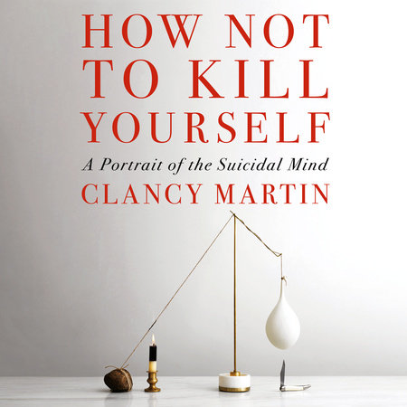 How Not to Kill Yourself by Clancy Martin