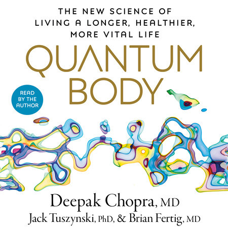Quantum Body by Deepak Chopra, M.D., Jack Tuszynski, PhD & Brian Fertig, MD