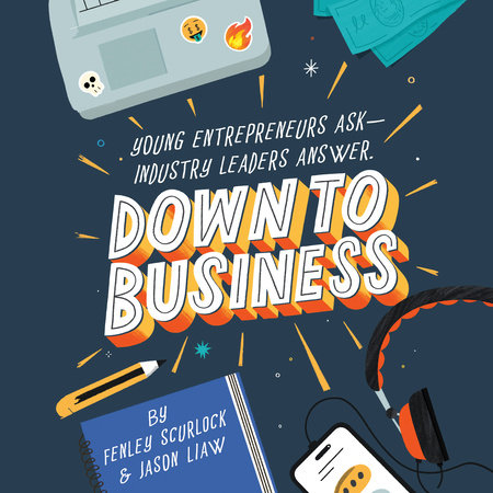 Down to Business: 51 Industry Leaders Share Practical Advice on How to Become a Young Entrepreneur by Fenley Scurlock & Jason Liaw