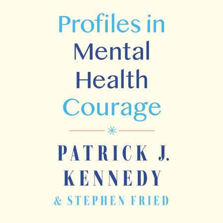 Profiles in Mental Health Courage by Patrick J. Kennedy & Stephen Fried