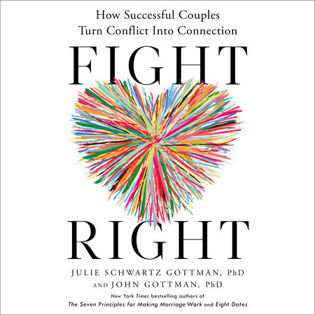 Fight Right by Julie Schwartz Gottman, PhD & John Gottman, PhD