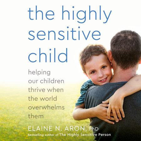 The Highly Sensitive Child by Elaine N. Aron, Ph.D.