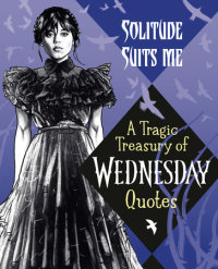 Cover of Solitude Suits Me: A Tragic Treasury of Wednesday Quotes cover