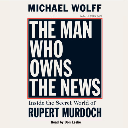 The Man Who Owns the News by Michael Wolff