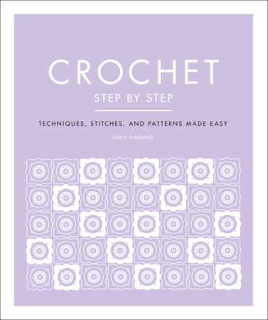 Crochet for Beginners: The Ultimate Step-By-Step Guide with Pictures to Learn and Master Crocheting with Fantastic Tips and Patterns to Do Your Perfect Beautiful Crochet Stitches [Book]