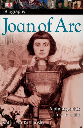 Dk Biography Joan Of Arc By Kathleen Kudlinski 9780756635268 Penguinrandomhouse Com Books